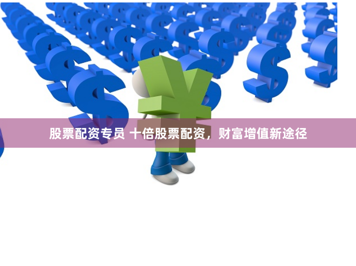 股票配资专员 十倍股票配资,财富增值新途径