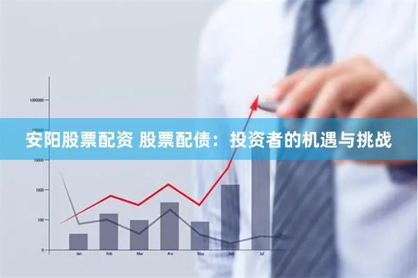 安阳股票配资 股票配债：投资者的机遇与挑战