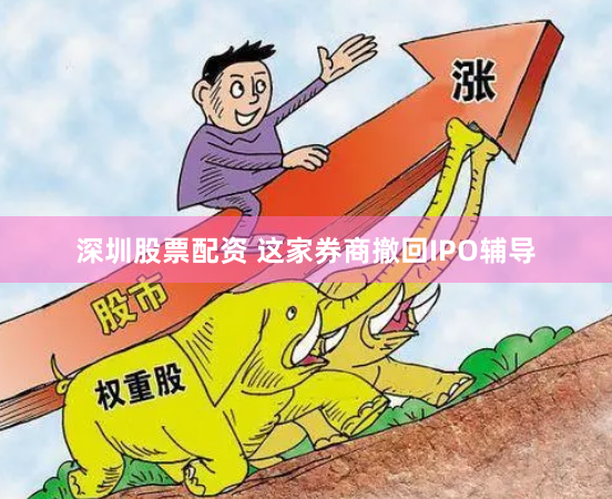 深圳股票配资 这家券商撤回IPO辅导