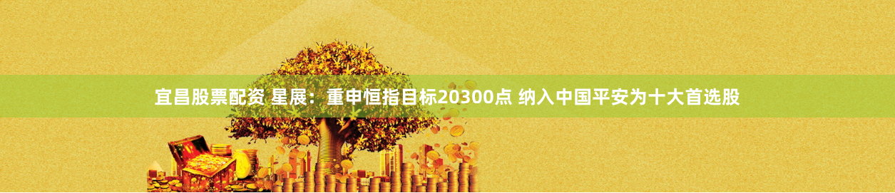 宜昌股票配资 星展：重申恒指目标20300点 纳入中国平安为十大首选股