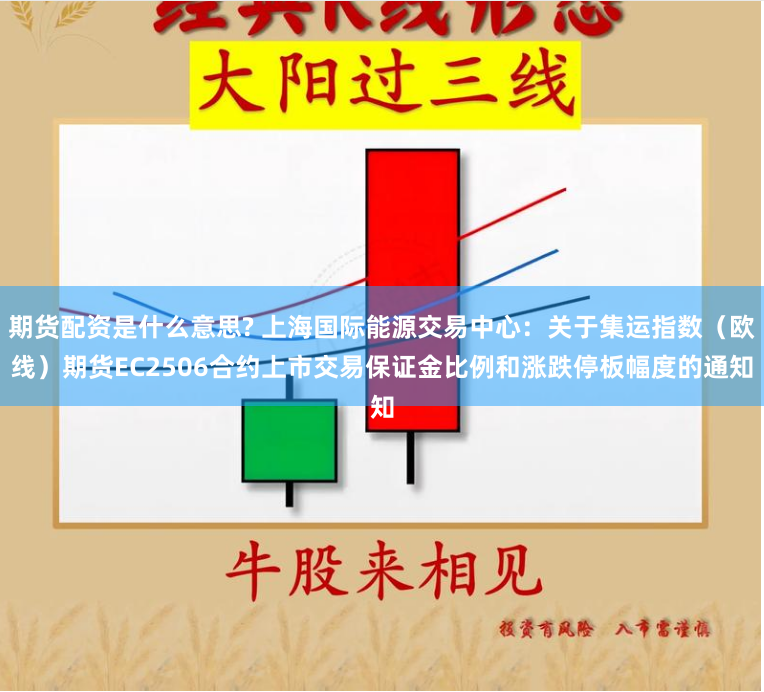 期货配资是什么意思? 上海国际能源交易中心：关于集运指数（欧线）期货EC2506合约上市交易保证金比例和涨跌停板幅度的通知