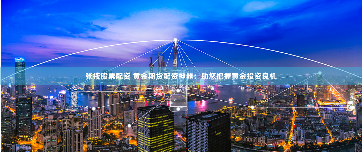 张掖股票配资 黄金期货配资神器：助您把握黄金投资良机
