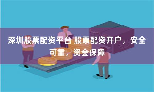 深圳股票配资平台 股票配资开户，安全可靠，资金保障