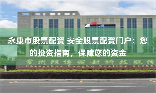 永康市股票配资 安全股票配资门户：您的投资指南，保障您的资金