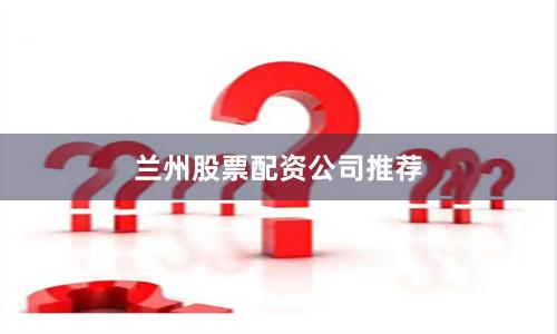 兰州股票配资公司推荐