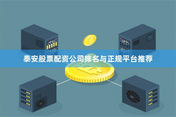 泰安股票配资公司排名与正规平台推荐