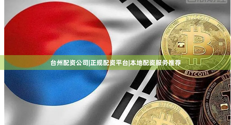 台州配资公司|正规配资平台|本地配资服务推荐