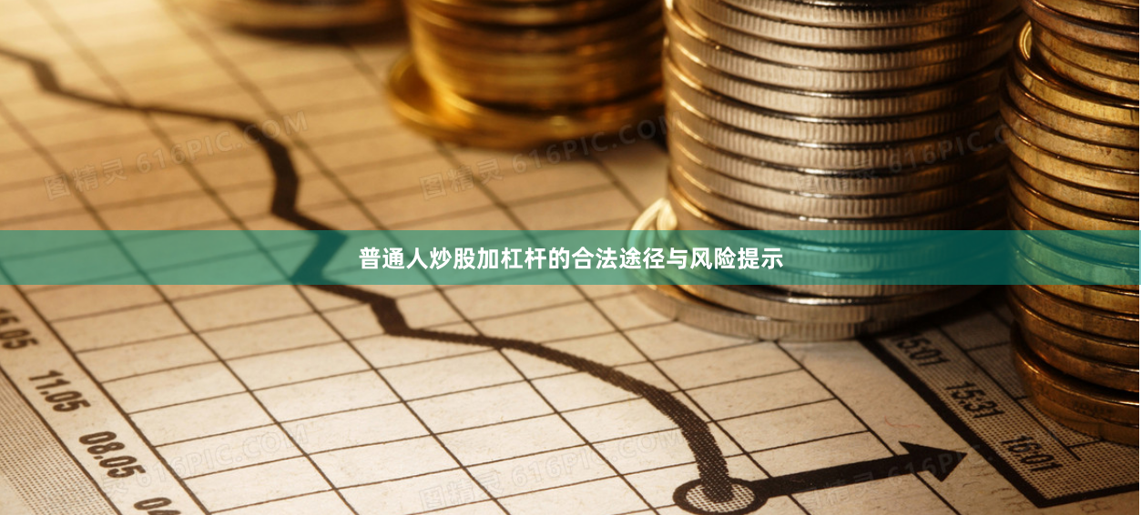 普通人炒股加杠杆的合法途径与风险提示